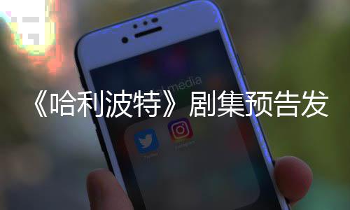 点点赞特发布反超利波两周预告哈踩数剧集数